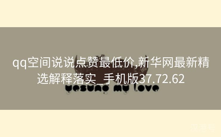 qq空间说说点赞最低价,新华网最新精选解释落实_手机版37.72.62