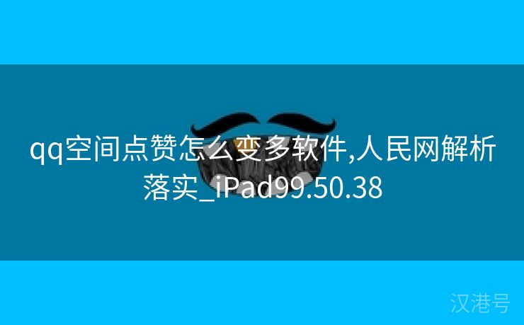 qq空间点赞怎么变多软件,人民网解析落实_iPad99.50.38