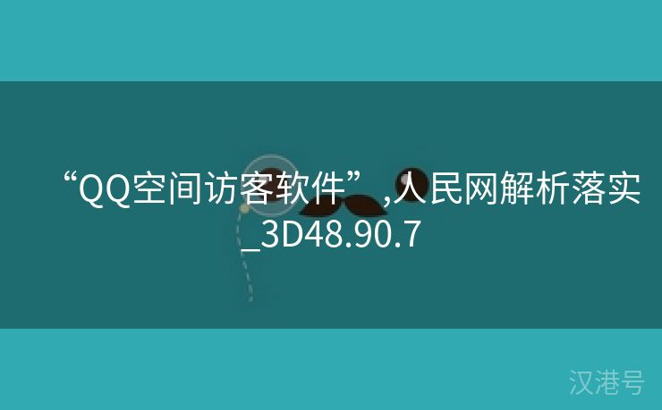 “QQ空间访客软件”,人民网解析落实_3D48.90.7