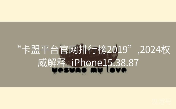 “卡盟平台官网排行榜2019”,2024权威解释_iPhone15.38.87