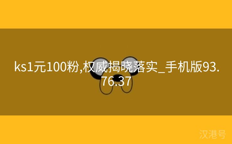 ks1元100粉,权威揭晓落实_手机版93.76.37