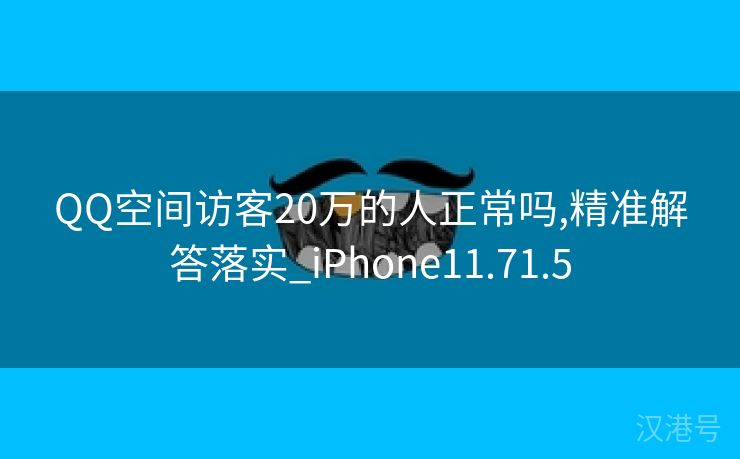 QQ空间访客20万的人正常吗,精准解答落实_iPhone11.71.5