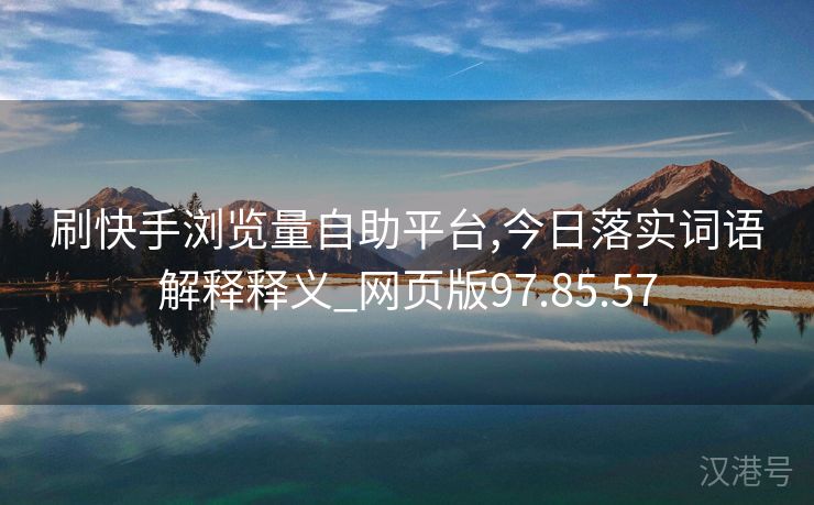 刷快手浏览量自助平台,今日落实词语解释释义_网页版97.85.57