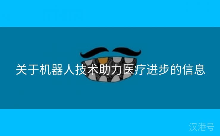 关于机器人技术助力医疗进步的信息