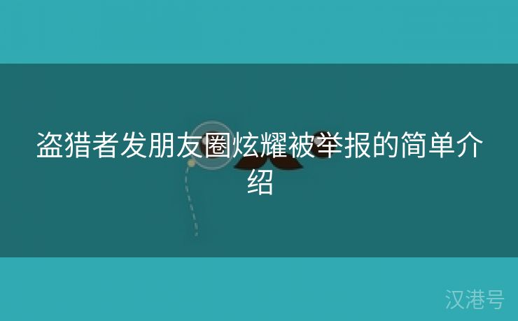 盗猎者发朋友圈炫耀被举报的简单介绍