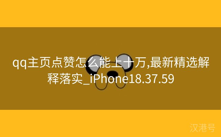 qq主页点赞怎么能上十万,最新精选解释落实_iPhone18.37.59