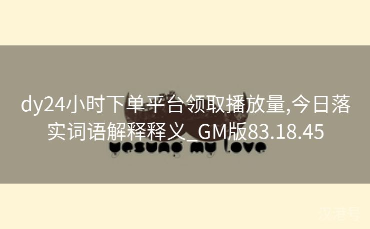 dy24小时下单平台领取播放量,今日落实词语解释释义_GM版83.18.45