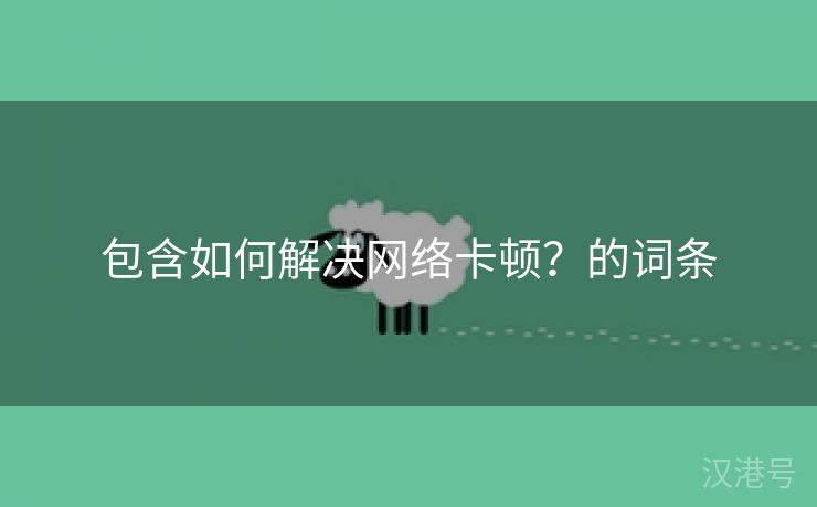 包含如何解决网络卡顿？的词条