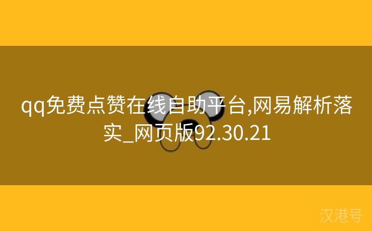 qq免费点赞在线自助平台,网易解析落实_网页版92.30.21