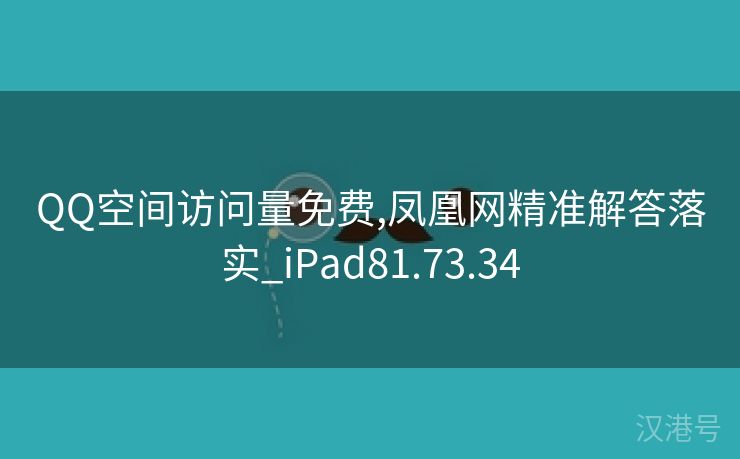 QQ空间访问量免费,凤凰网精准解答落实_iPad81.73.34