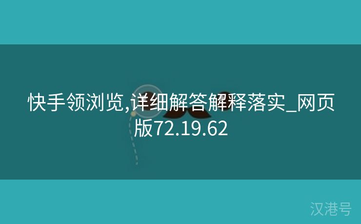 快手领浏览,详细解答解释落实_网页版72.19.62