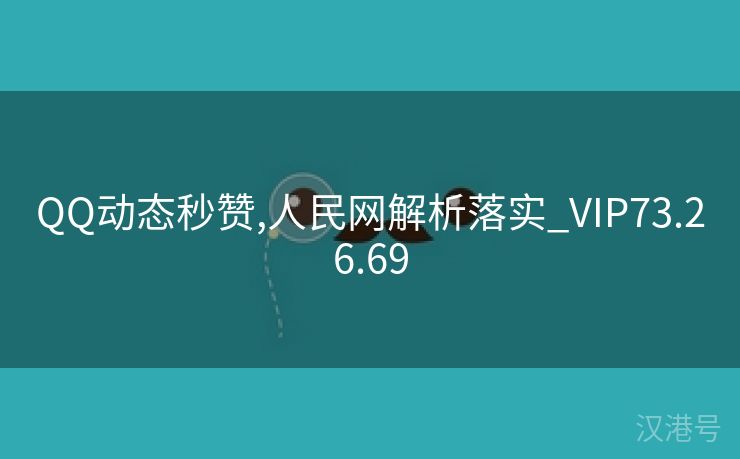 QQ动态秒赞,人民网解析落实_VIP73.26.69