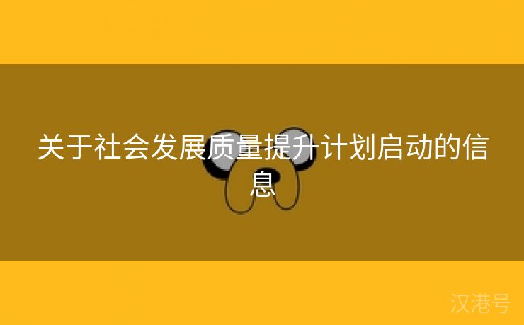 关于社会发展质量提升计划启动的信息