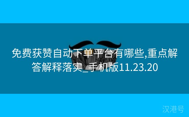 免费获赞自动下单平台有哪些,重点解答解释落实_手机版11.23.20