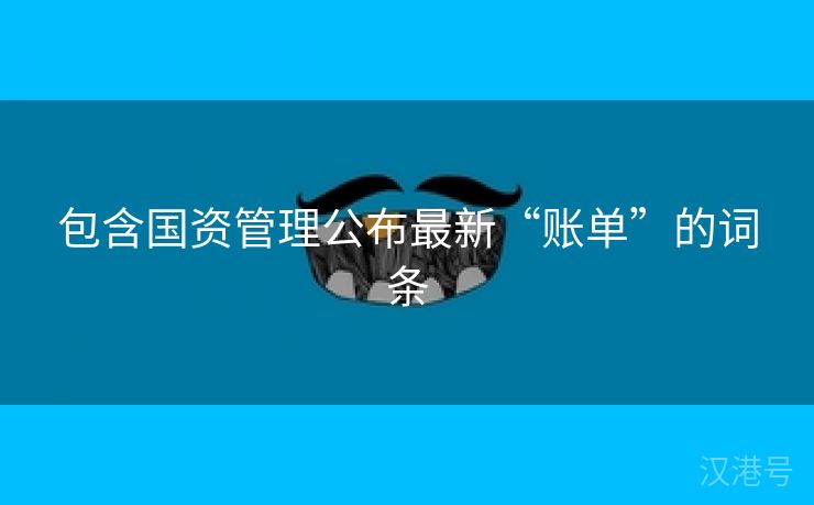 包含国资管理公布最新“账单”的词条