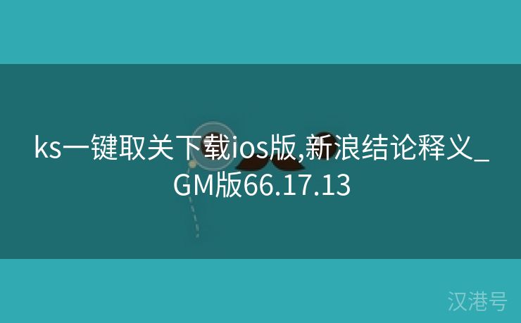 ks一键取关下载ios版,新浪结论释义_GM版66.17.13