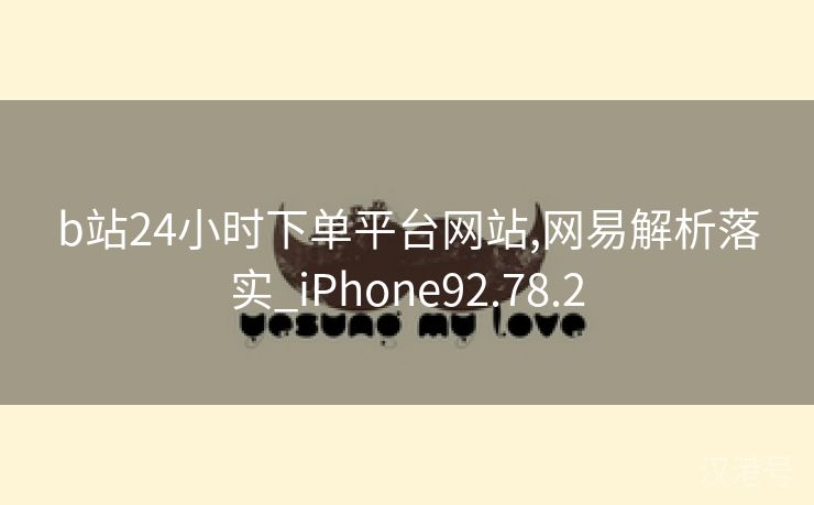 b站24小时下单平台网站,网易解析落实_iPhone92.78.2