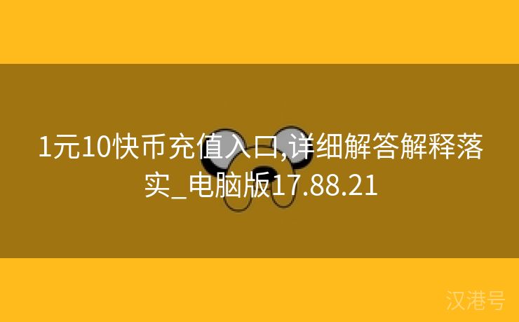 1元10快币充值入口,详细解答解释落实_电脑版17.88.21