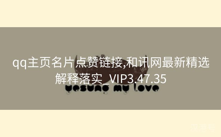 qq主页名片点赞链接,和讯网最新精选解释落实_VIP3.47.35