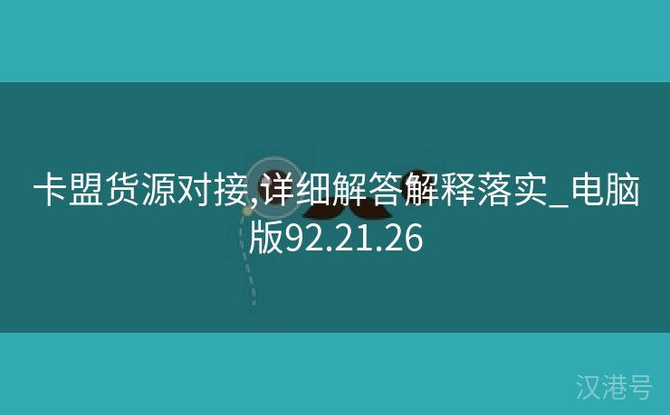 卡盟货源对接,详细解答解释落实_电脑版92.21.26