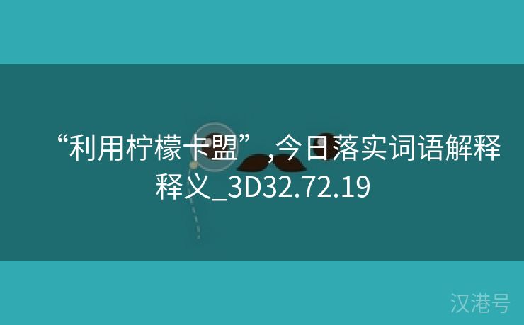 “利用柠檬卡盟”,今日落实词语解释释义_3D32.72.19