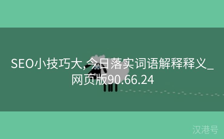 SEO小技巧大,今日落实词语解释释义_网页版90.66.24