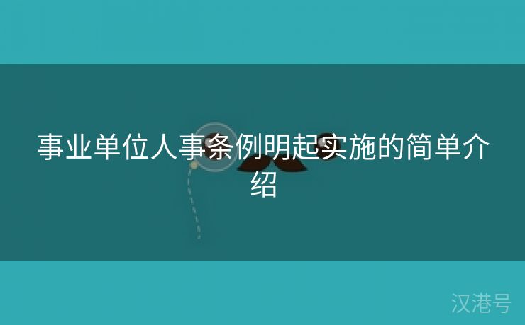 事业单位人事条例明起实施的简单介绍