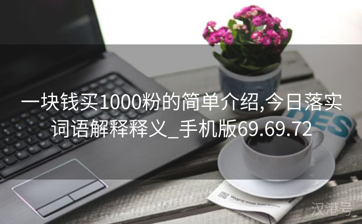 一块钱买1000粉的简单介绍,今日落实词语解释释义_手机版69.69.72