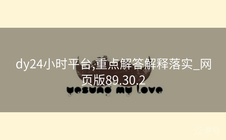 dy24小时平台,重点解答解释落实_网页版89.30.2