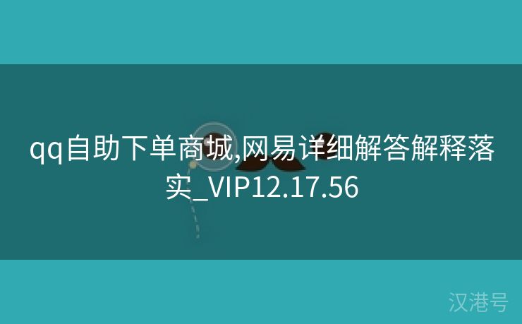 qq自助下单商城,网易详细解答解释落实_VIP12.17.56