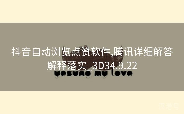 抖音自动浏览点赞软件,腾讯详细解答解释落实_3D34.9.22