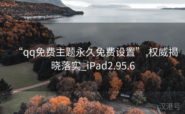 “qq免费主题永久免费设置”,权威揭晓落实_iPad2.95.6