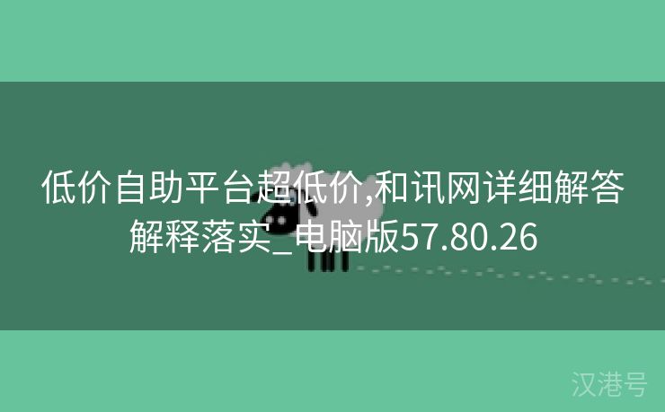 低价自助平台超低价,和讯网详细解答解释落实_电脑版57.80.26