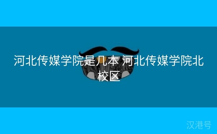 河北传媒学院是几本 河北传媒学院北校区