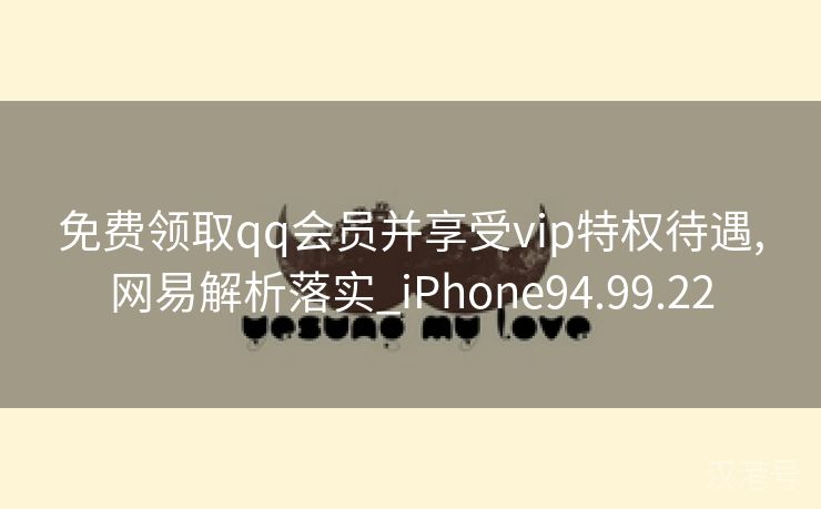 免费领取qq会员并享受vip特权待遇,网易解析落实_iPhone94.99.22