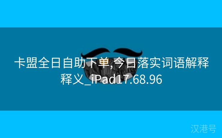 卡盟全日自助下单,今日落实词语解释释义_iPad17.68.96