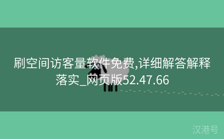 刷空间访客量软件免费,详细解答解释落实_网页版52.47.66