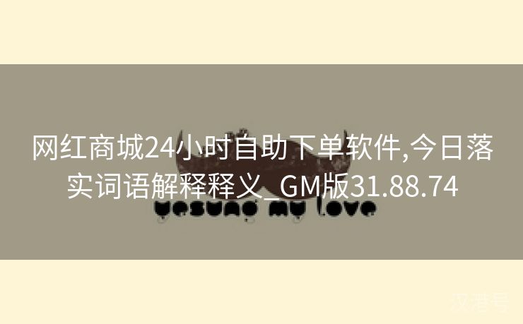 网红商城24小时自助下单软件,今日落实词语解释释义_GM版31.88.74