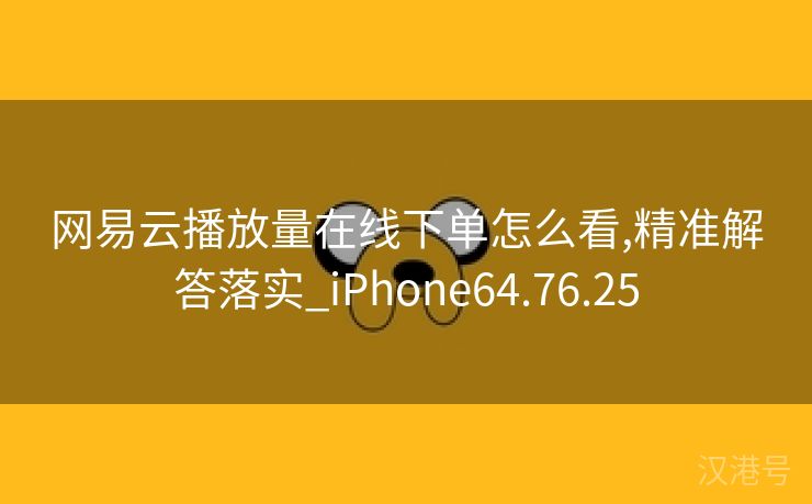 网易云播放量在线下单怎么看,精准解答落实_iPhone64.76.25