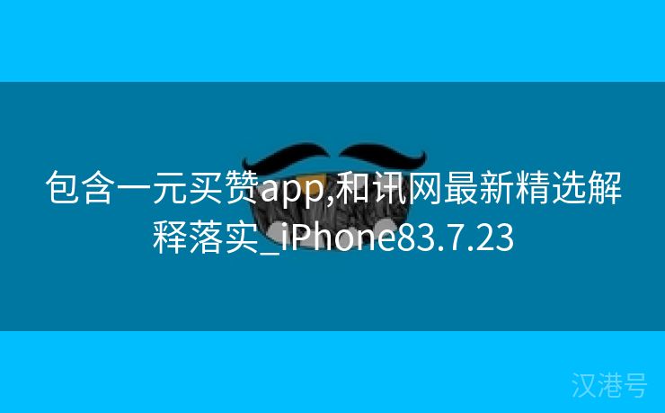 包含一元买赞app,和讯网最新精选解释落实_iPhone83.7.23