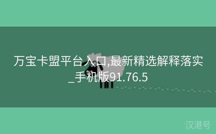 万宝卡盟平台入口,最新精选解释落实_手机版91.76.5