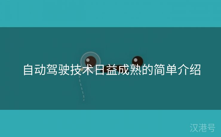 自动驾驶技术日益成熟的简单介绍