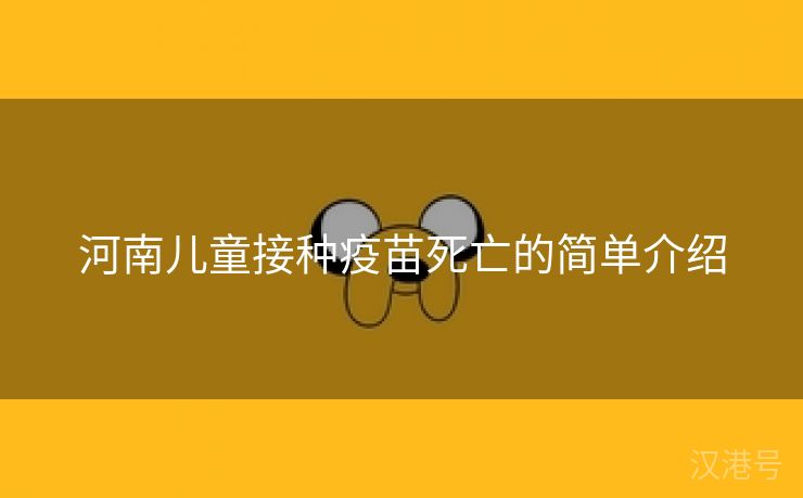 河南儿童接种疫苗死亡的简单介绍