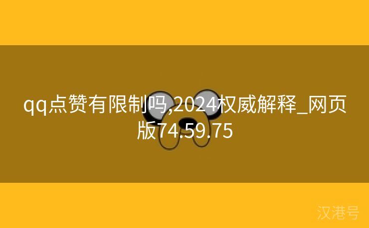 qq点赞有限制吗,2024权威解释_网页版74.59.75