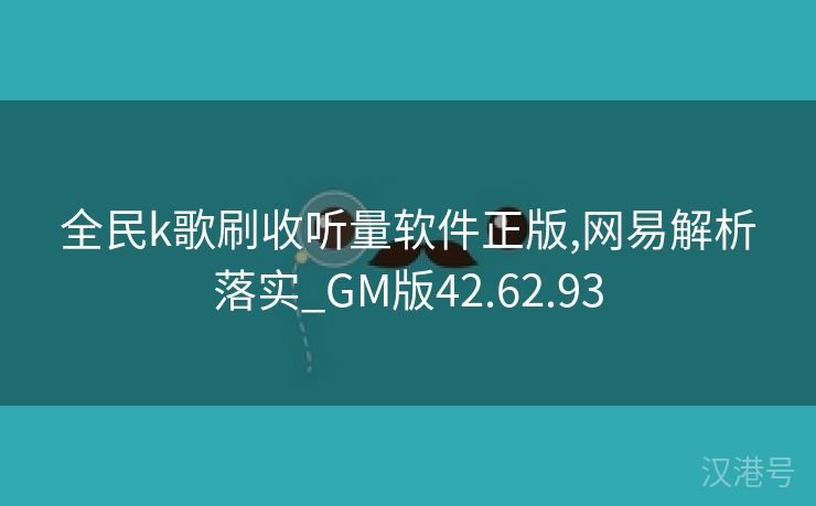 全民k歌刷收听量软件正版,网易解析落实_GM版42.62.93