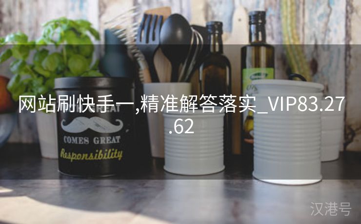 网站刷快手一,精准解答落实_VIP83.27.62