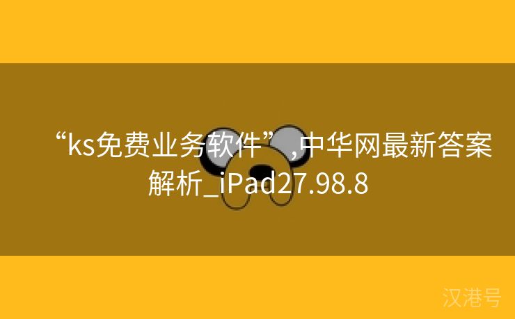 “ks免费业务软件”,中华网最新答案解析_iPad27.98.8