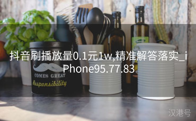 抖音刷播放量0.1元1w,精准解答落实_iPhone95.77.83