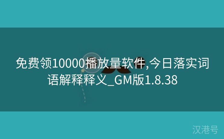 免费领10000播放量软件,今日落实词语解释释义_GM版1.8.38