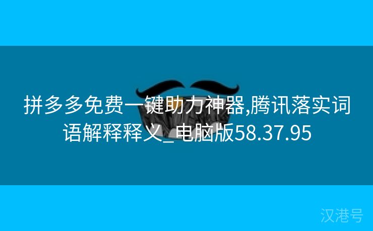 拼多多免费一键助力神器,腾讯落实词语解释释义_电脑版58.37.95